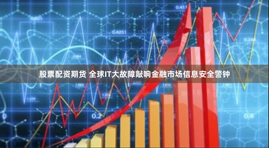 股票配资期货 全球IT大故障敲响金融市场信息安全警钟