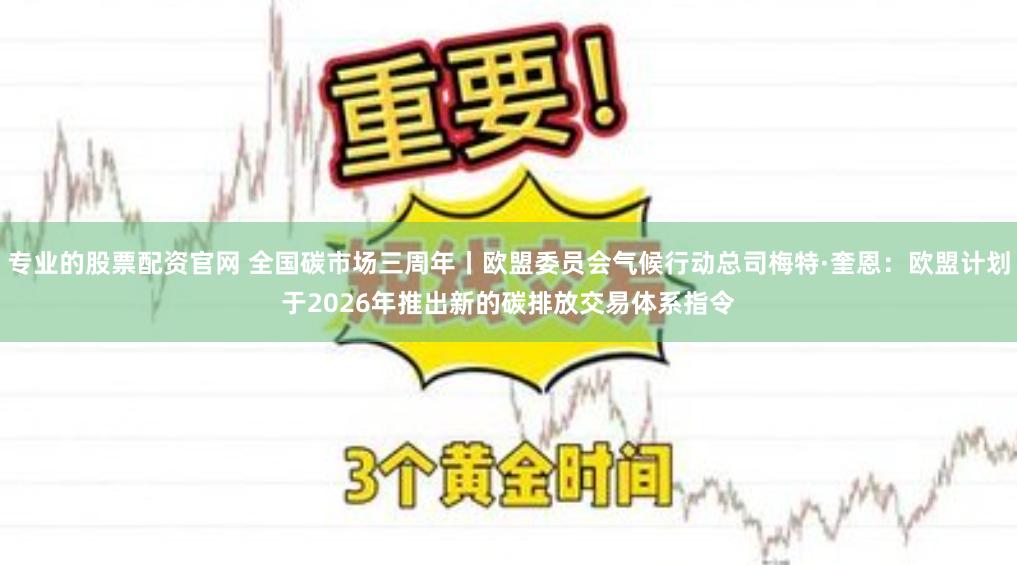 专业的股票配资官网 全国碳市场三周年丨欧盟委员会气候行动总司梅特·奎恩：欧盟计划于2026年推出新的碳排放交易体系指令