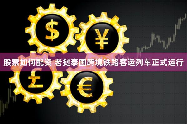 股票如何配资 老挝泰国跨境铁路客运列车正式运行