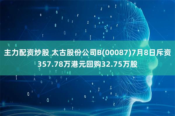 主力配资炒股 太古股份公司B(00087)7月8日斥资357.78万港元回购32.75万股