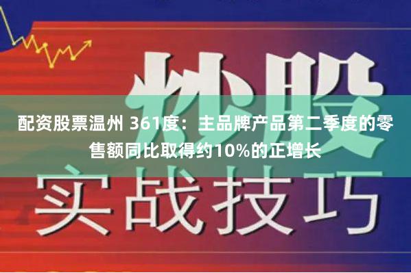 配资股票温州 361度：主品牌产品第二季度的零售额同比取得约10%的正增长