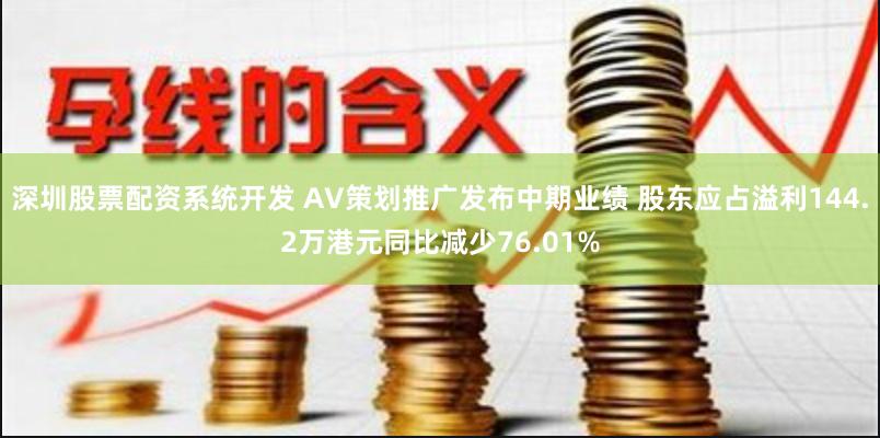 深圳股票配资系统开发 AV策划推广发布中期业绩 股东应占溢利144.2万港元同比减少76.01%