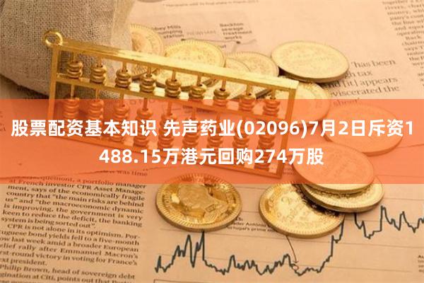 股票配资基本知识 先声药业(02096)7月2日斥资1488.15万港元回购274万股