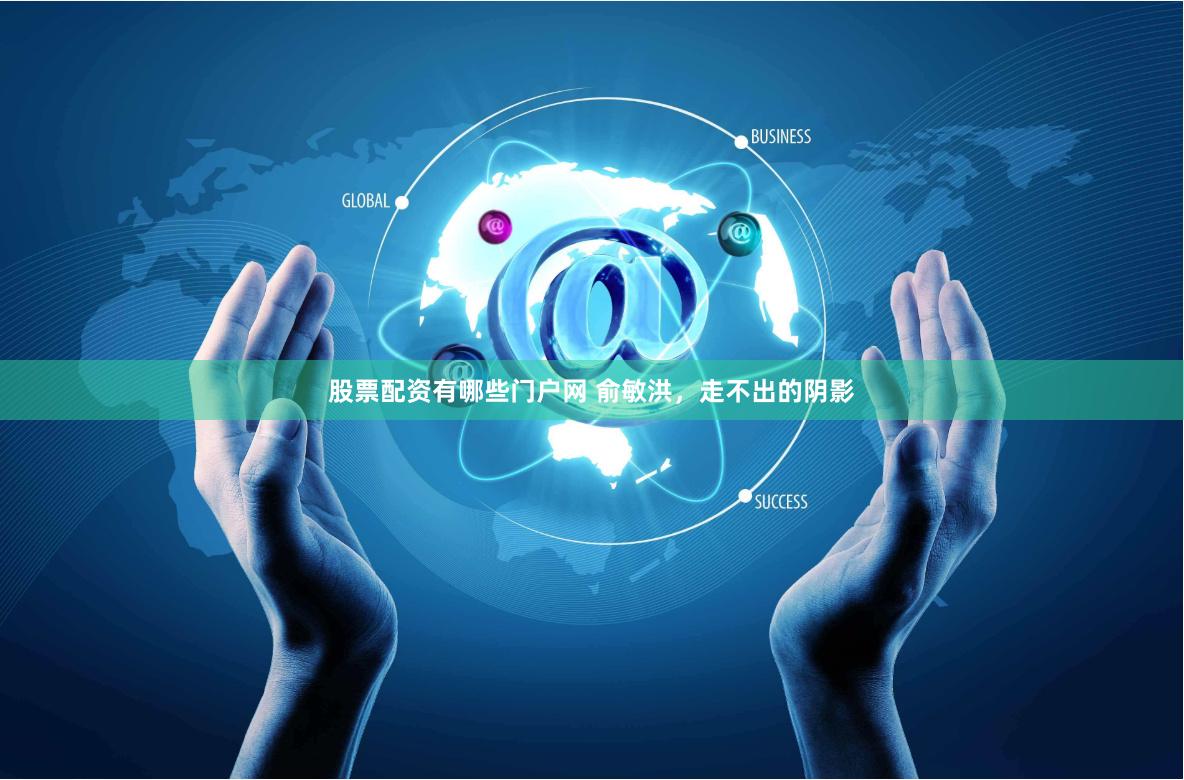 股票配资有哪些门户网 俞敏洪，走不出的阴影