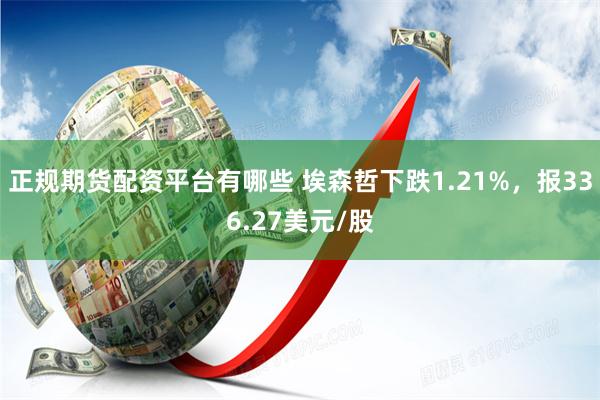 正规期货配资平台有哪些 埃森哲下跌1.21%，报336.27美元/股