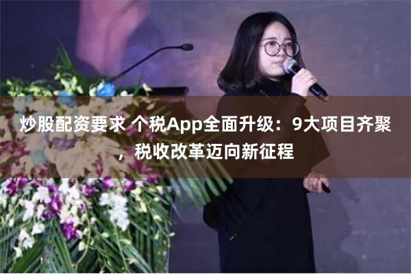 炒股配资要求 个税App全面升级：9大项目齐聚，税收改革迈向新征程