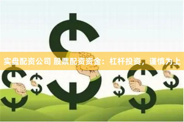 实盘配资公司 股票配资资金：杠杆投资，谨慎为上