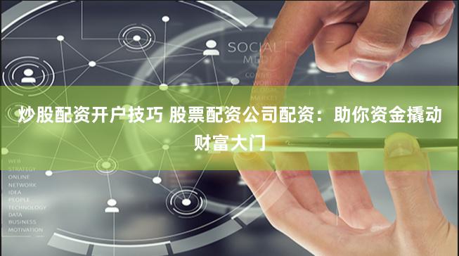 炒股配资开户技巧 股票配资公司配资：助你资金撬动财富大门