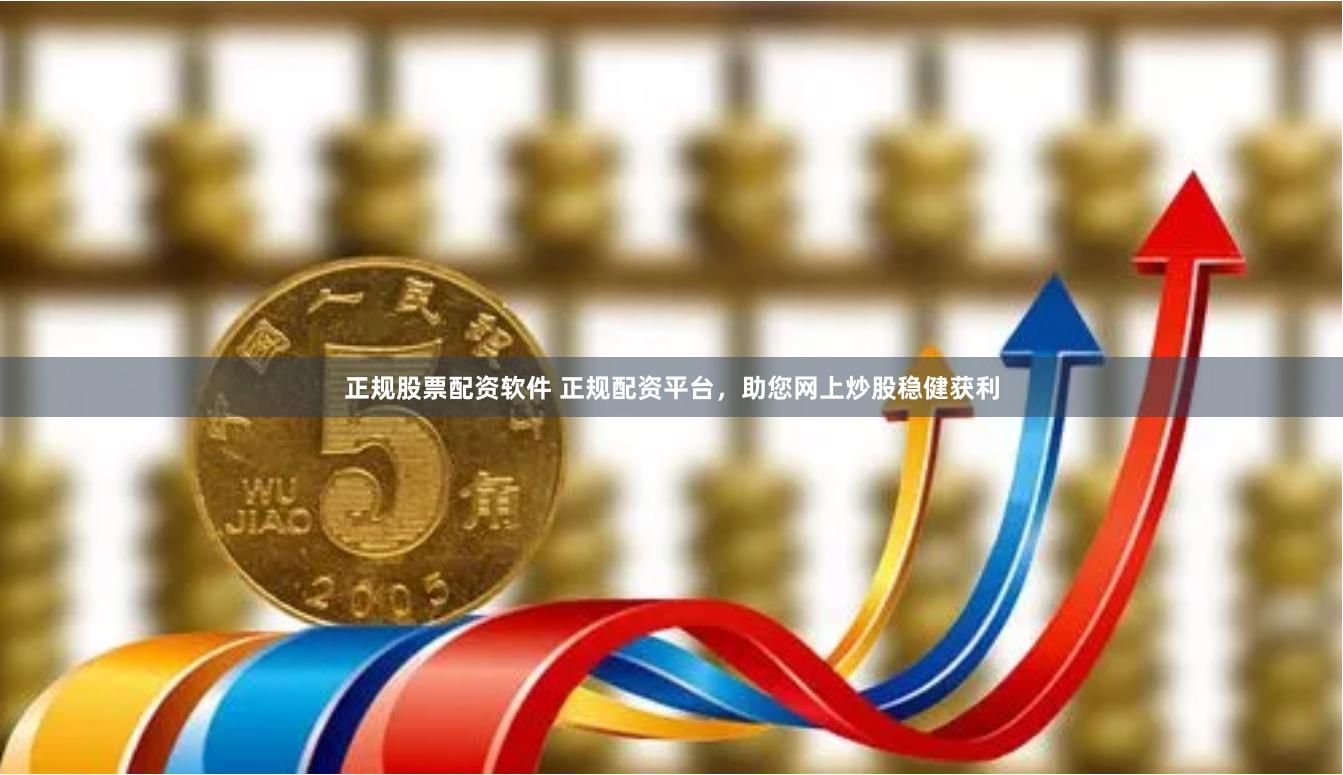 正规股票配资软件 正规配资平台，助您网上炒股稳健获利