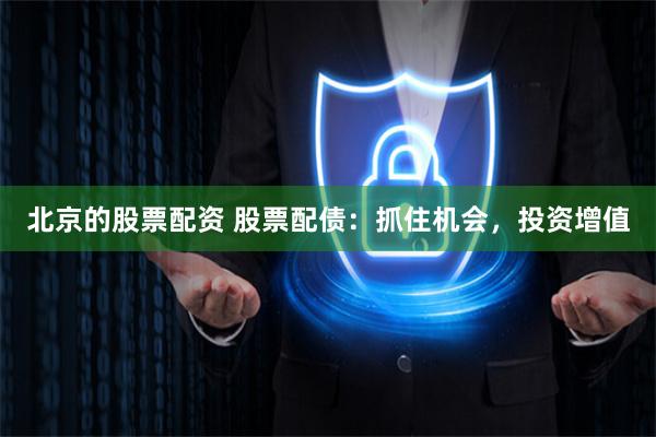 北京的股票配资 股票配债：抓住机会，投资增值