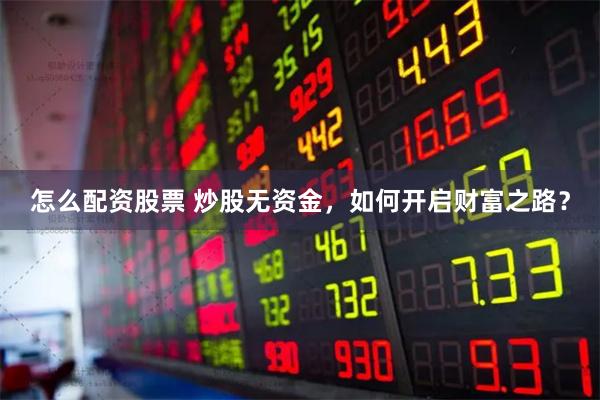 怎么配资股票 炒股无资金，如何开启财富之路？