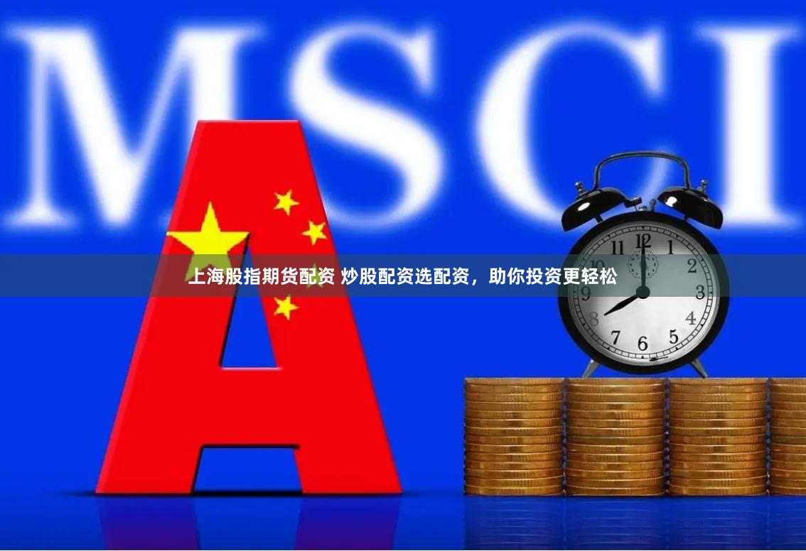 上海股指期货配资 炒股配资选配资，助你投资更轻松