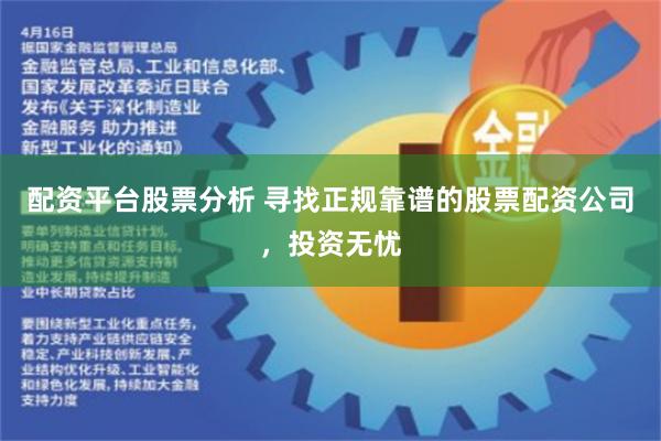 配资平台股票分析 寻找正规靠谱的股票配资公司，投资无忧