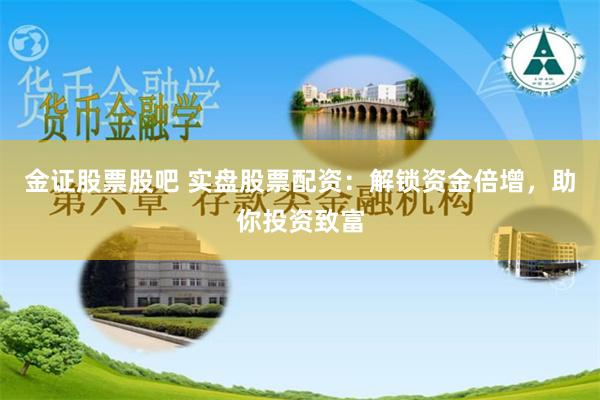 金证股票股吧 实盘股票配资：解锁资金倍增，助你投资致富