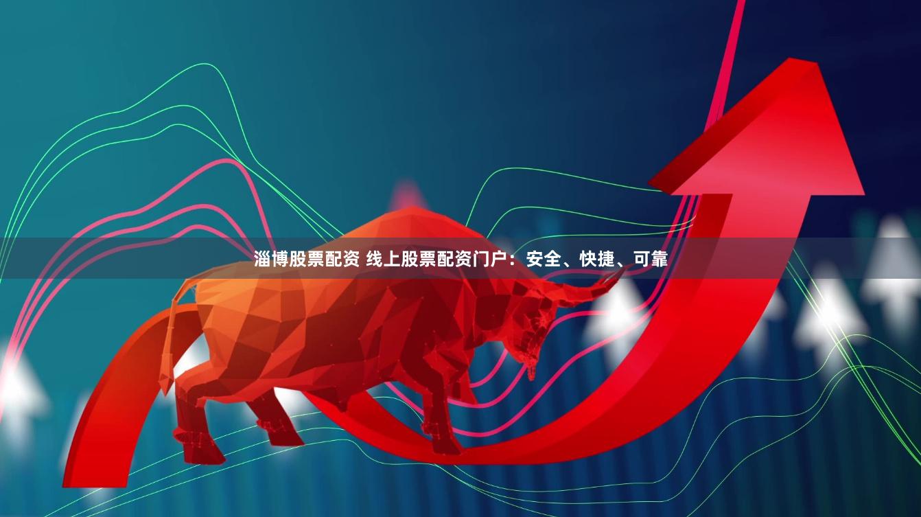 淄博股票配资 线上股票配资门户：安全、快捷、可靠
