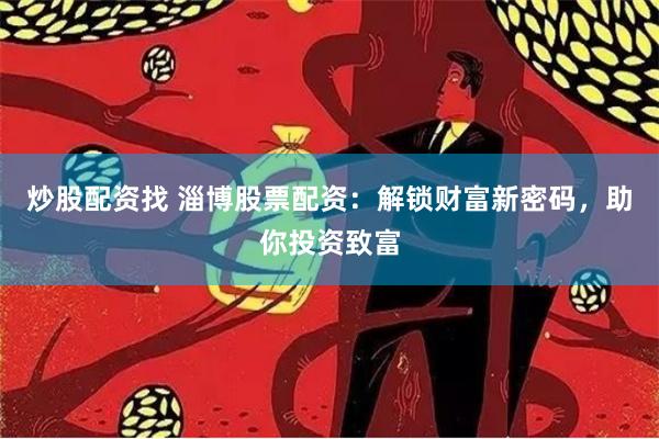 炒股配资找 淄博股票配资：解锁财富新密码，助你投资致富