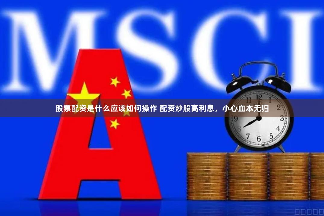 股票配资是什么应该如何操作 配资炒股高利息，小心血本无归
