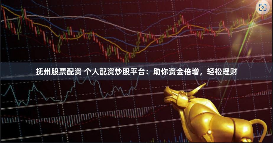 抚州股票配资 个人配资炒股平台：助你资金倍增，轻松理财