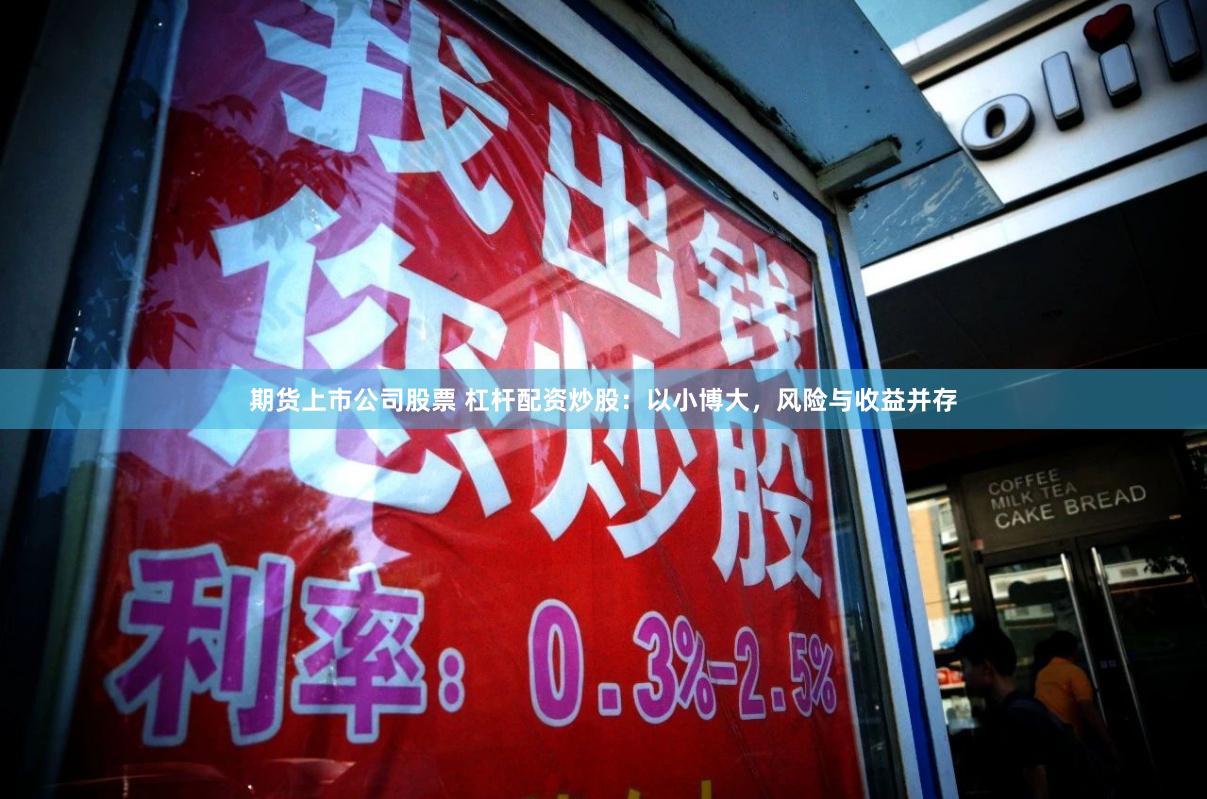 期货上市公司股票 杠杆配资炒股：以小博大，风险与收益并存