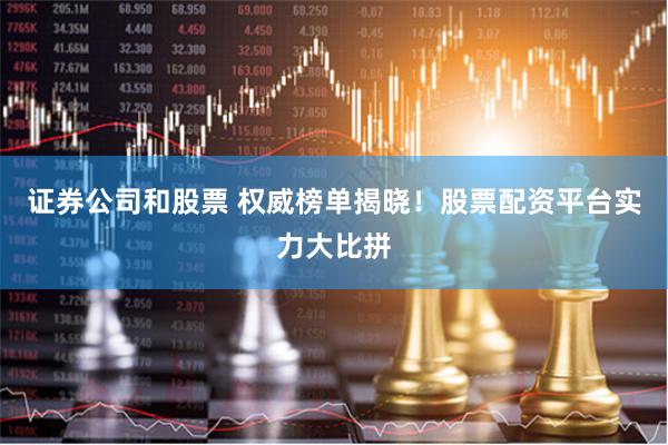 证券公司和股票 权威榜单揭晓！股票配资平台实力大比拼