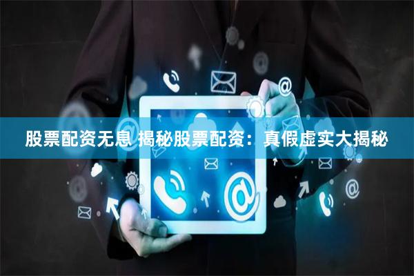 股票配资无息 揭秘股票配资：真假虚实大揭秘