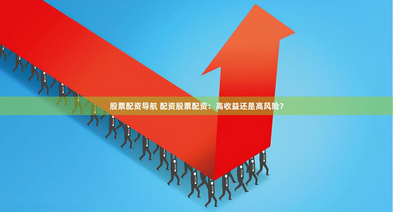 股票配资导航 配资股票配资：高收益还是高风险？
