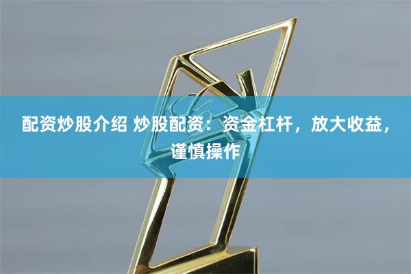 配资炒股介绍 炒股配资：资金杠杆，放大收益，谨慎操作