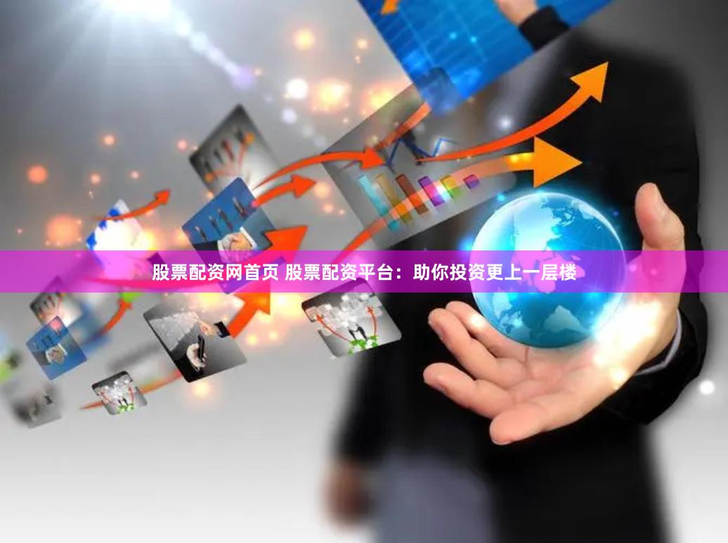 股票配资网首页 股票配资平台：助你投资更上一层楼