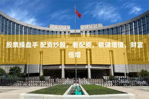 股票操盘手 配资炒股，看配资，稳健增值，财富倍增