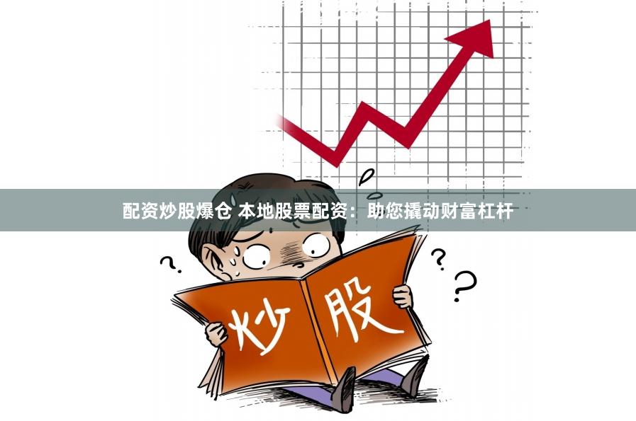 配资炒股爆仓 本地股票配资：助您撬动财富杠杆