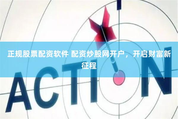 正规股票配资软件 配资炒股网开户，开启财富新征程