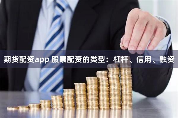 期货配资app 股票配资的类型：杠杆、信用、融资