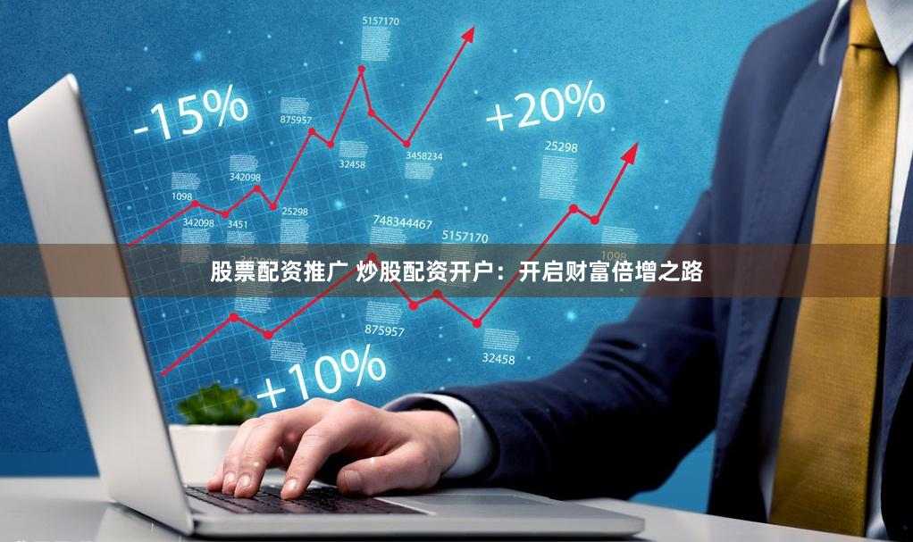 股票配资推广 炒股配资开户：开启财富倍增之路