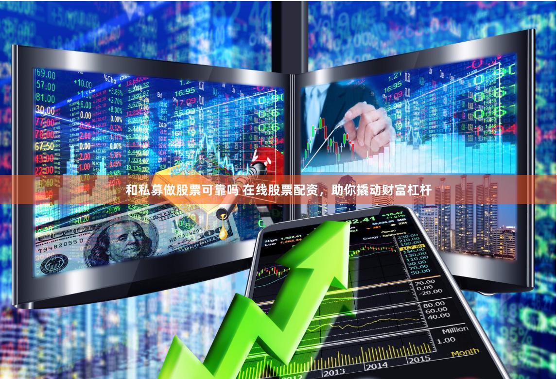 和私募做股票可靠吗 在线股票配资，助你撬动财富杠杆
