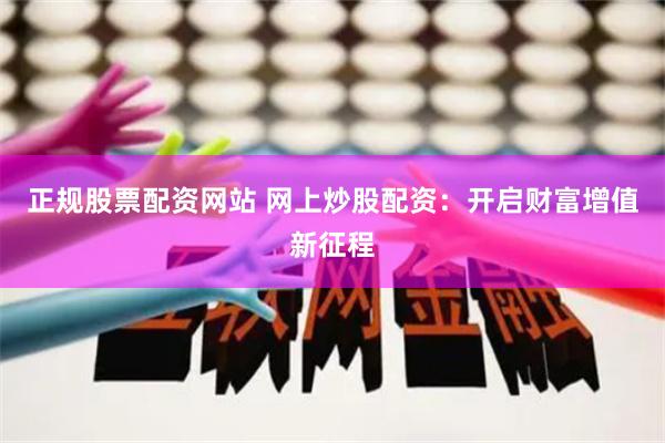 正规股票配资网站 网上炒股配资：开启财富增值新征程
