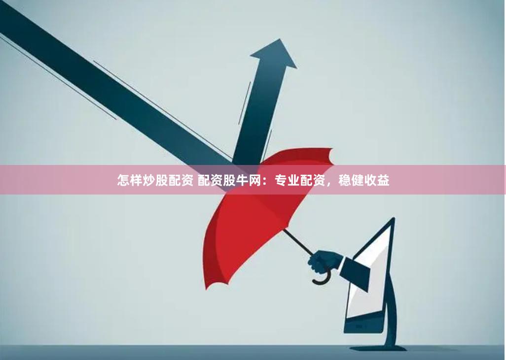 怎样炒股配资 配资股牛网：专业配资，稳健收益