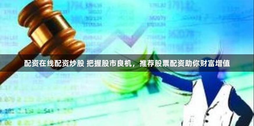 配资在线配资炒股 把握股市良机，推荐股票配资助你财富增值