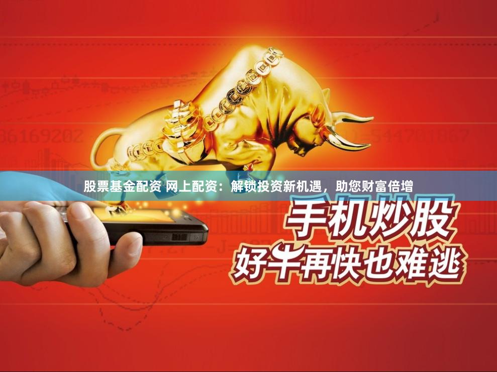 股票基金配资 网上配资：解锁投资新机遇，助您财富倍增