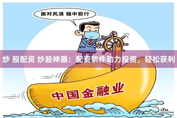 炒 股配资 炒股神器：配资软件助力投资，轻松获利