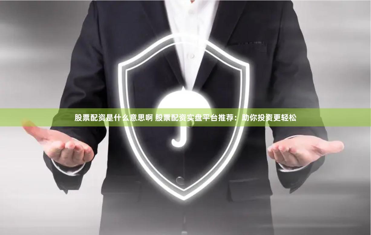 股票配资是什么意思啊 股票配资实盘平台推荐：助你投资更轻松