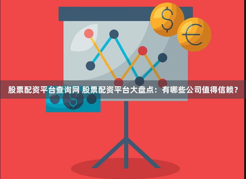 股票配资平台查询网 股票配资平台大盘点：有哪些公司值得信赖？
