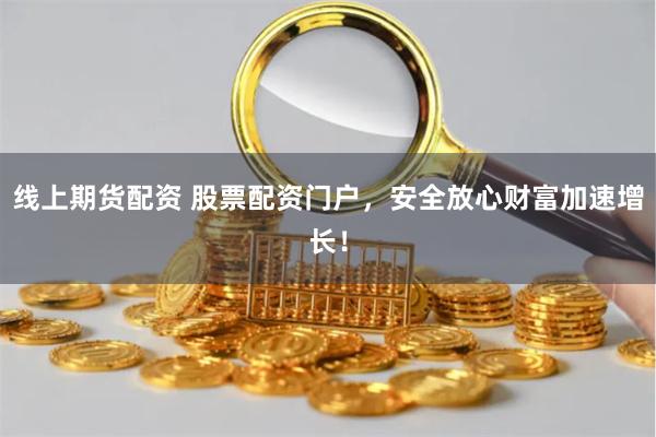 线上期货配资 股票配资门户，安全放心财富加速增长！