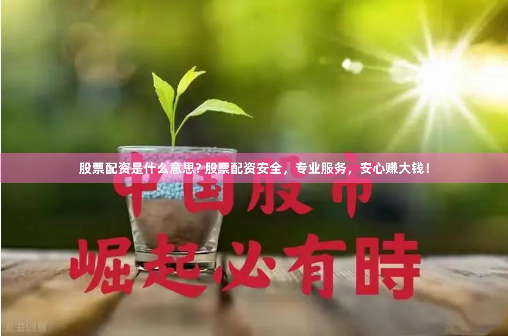 股票配资是什么意思? 股票配资安全，专业服务，安心赚大钱！
