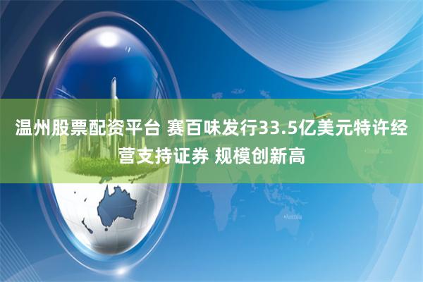 温州股票配资平台 赛百味发行33.5亿美元特许经营支持证券 规模创新高