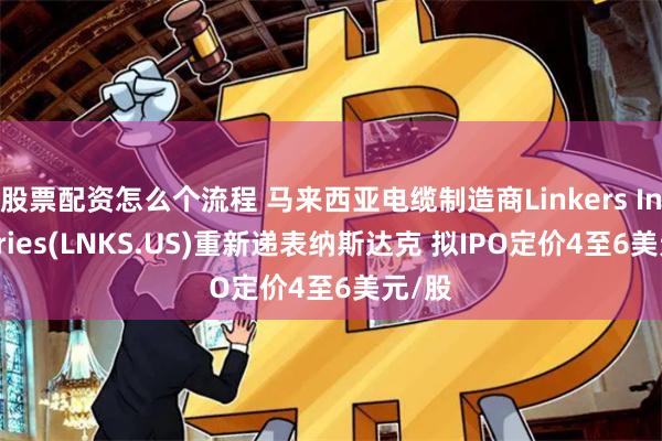 股票配资怎么个流程 马来西亚电缆制造商Linkers Industries(LNKS.US)重新递表纳斯达克 拟IPO定价4至6美元/股