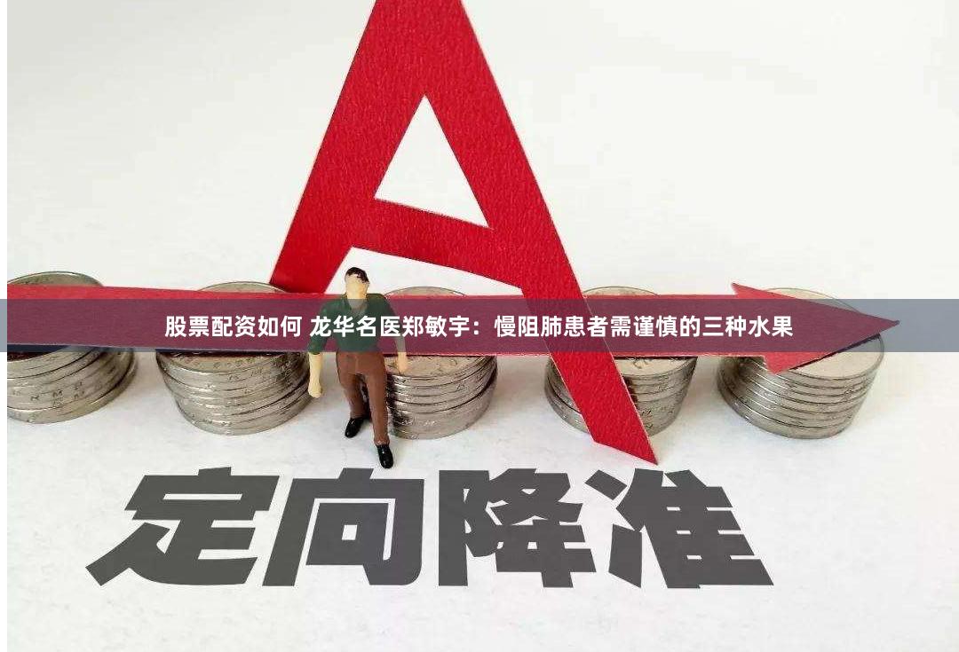 股票配资如何 龙华名医郑敏宇：慢阻肺患者需谨慎的三种水果