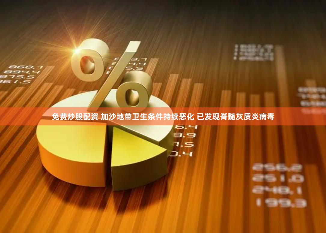 免费炒股配资 加沙地带卫生条件持续恶化 已发现脊髓灰质炎病毒