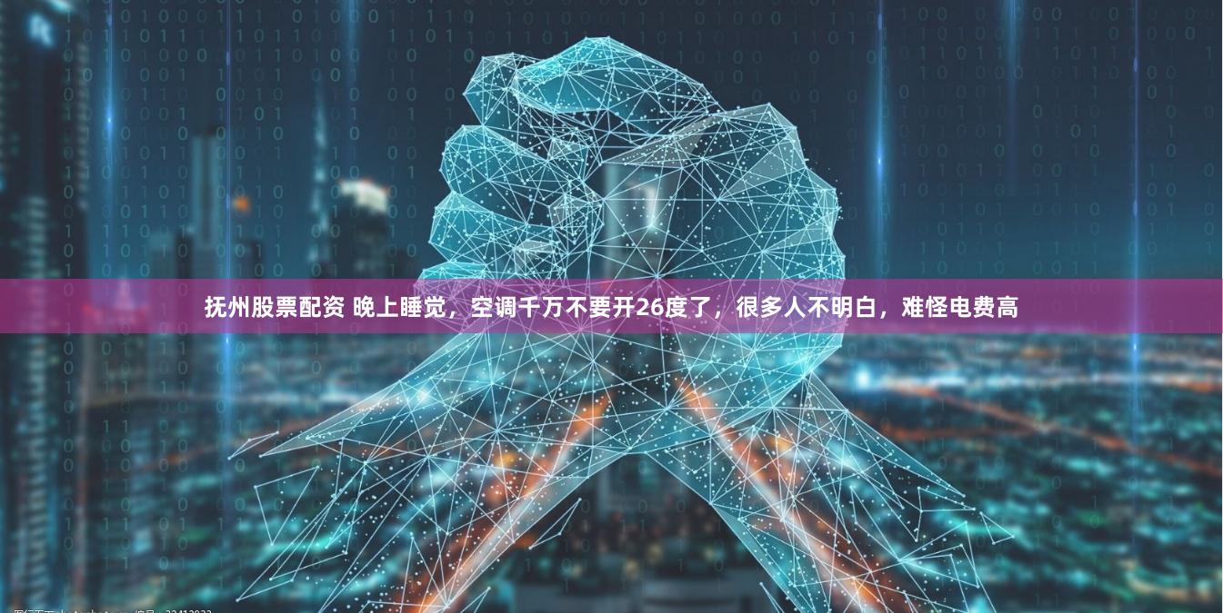 抚州股票配资 晚上睡觉，空调千万不要开26度了，很多人不明白，难怪电费高