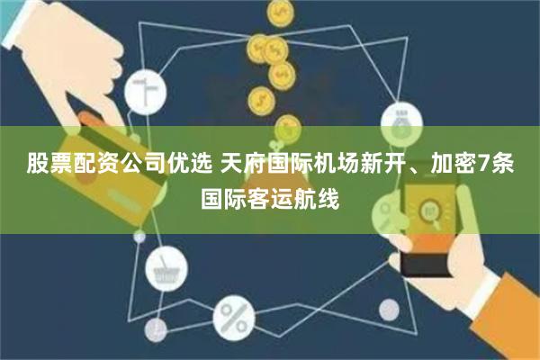 股票配资公司优选 天府国际机场新开、加密7条国际客运航线