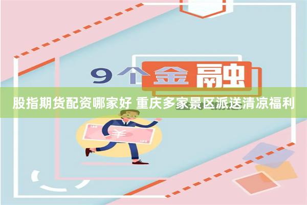 股指期货配资哪家好 重庆多家景区派送清凉福利